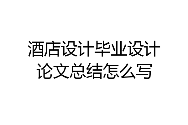 酒店设计毕业设计论文总结怎么写