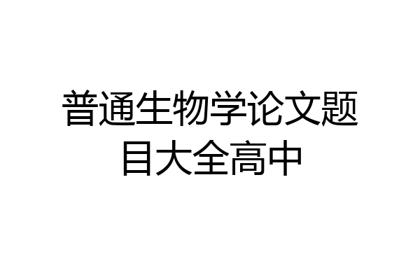 普通生物学论文题目大全高中