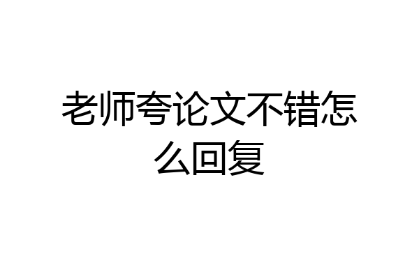 老师夸论文不错怎么回复