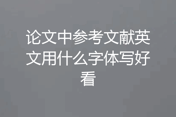 论文中参考文献英文用什么字体写好看