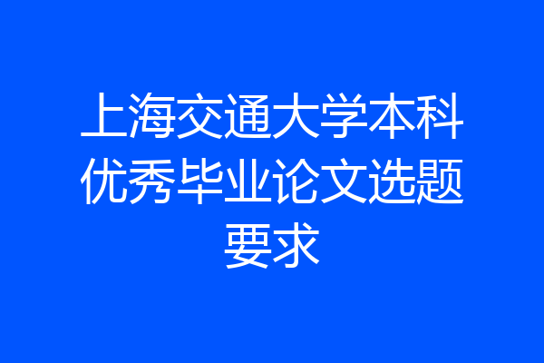 上海交通大学本科优秀毕业论文选题要求