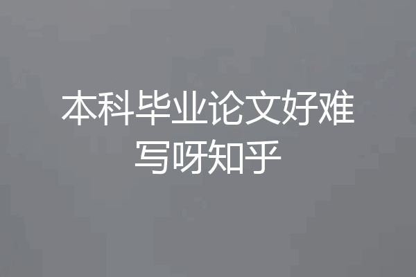 本科毕业论文好难写呀知乎