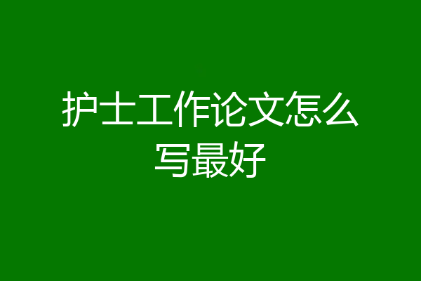 护士工作论文怎么写最好