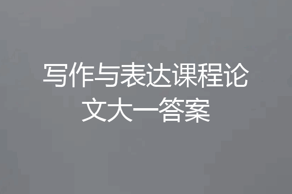 写作与表达课程论文大一答案