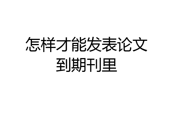 怎样才能发表论文到期刊里