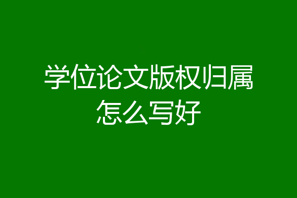 学位论文版权归属怎么写好