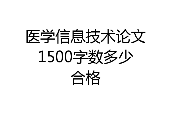 医学信息技术论文1500字数多少合格