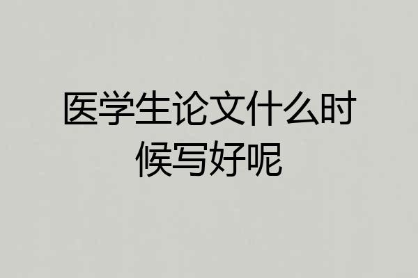 医学生论文什么时候写好呢