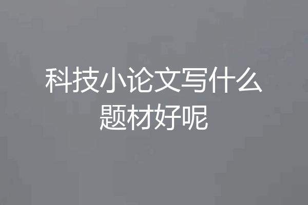科技小论文写什么题材好呢