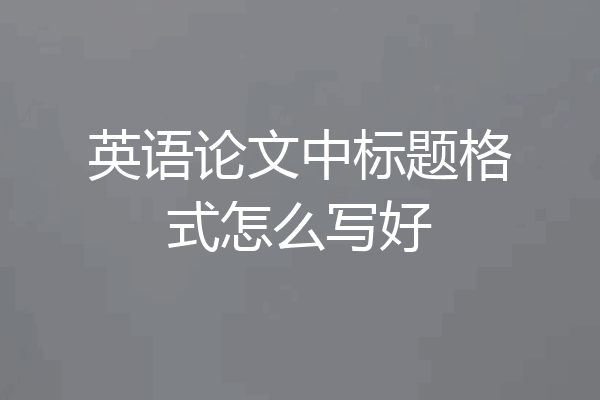 英语论文中标题格式怎么写好