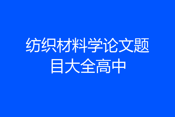 纺织材料学论文题目大全高中