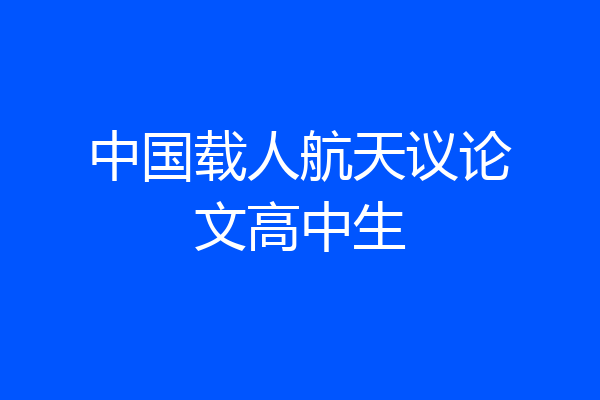 中国载人航天议论文高中生