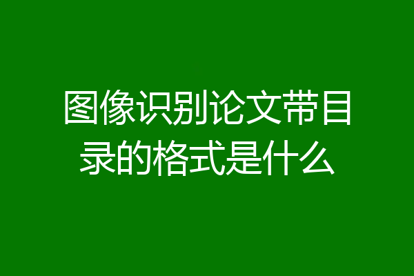 图像识别论文带目录的格式是什么