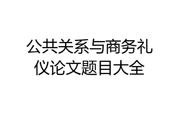 公共关系与商务礼仪论文题目大全