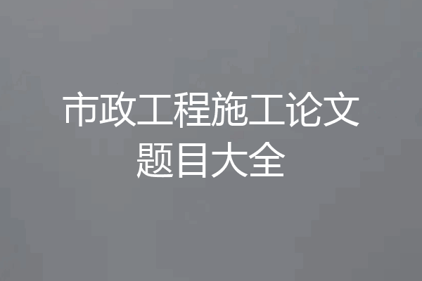 市政工程施工论文题目大全