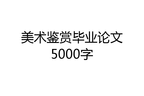美术鉴赏毕业论文5000字