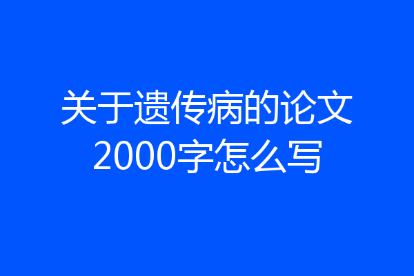 关于遗传病的论文2000字怎么写