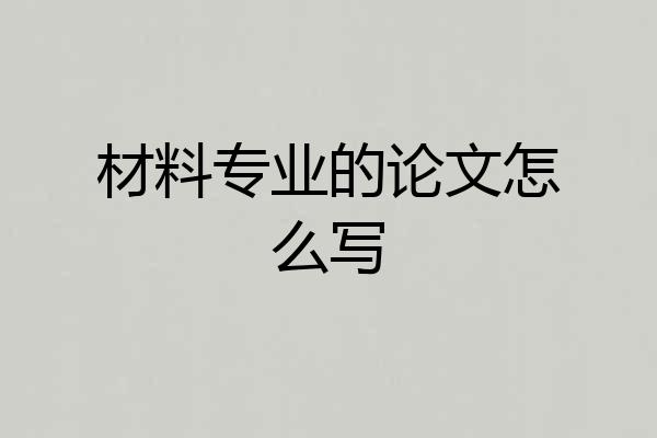 材料专业的论文怎么写