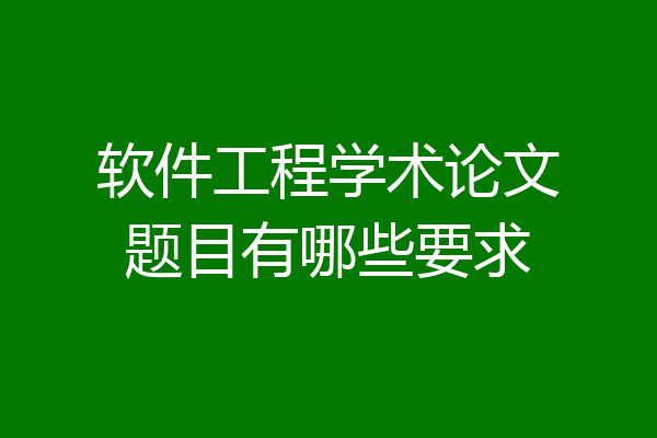 软件工程学术论文题目有哪些要求