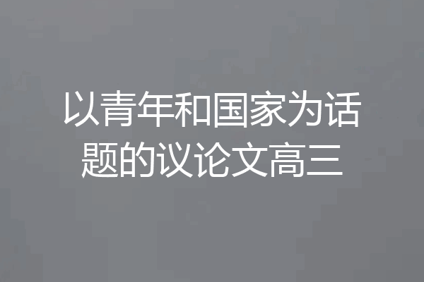 以青年和国家为话题的议论文高三