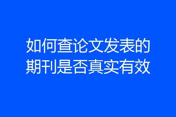如何查论文发表的期刊是否真实有效