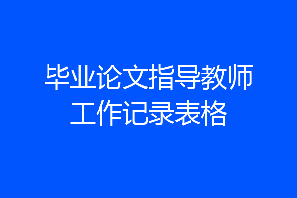 毕业论文指导教师工作记录表格