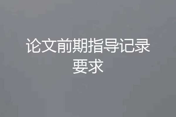 论文前期指导记录要求