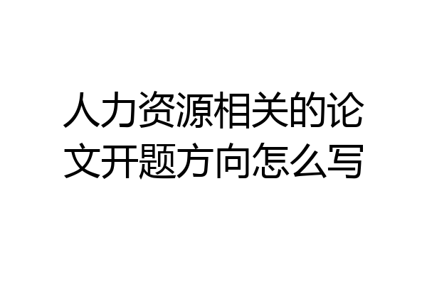人力资源相关的论文开题方向怎么写