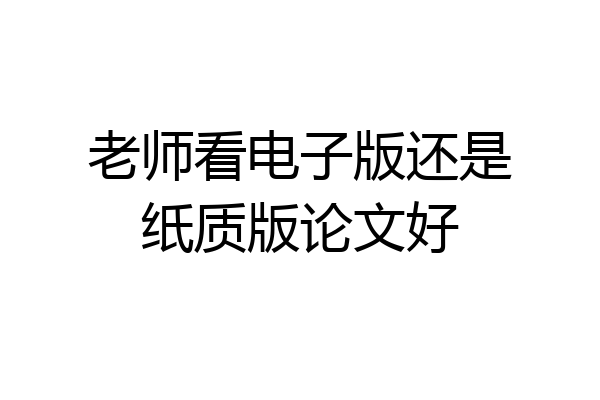 老师看电子版还是纸质版论文好