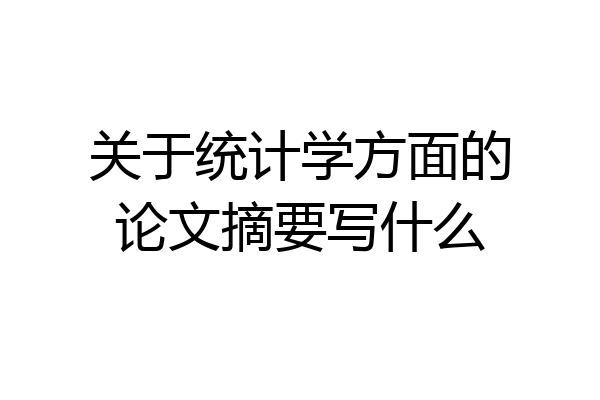 关于统计学方面的论文摘要写什么