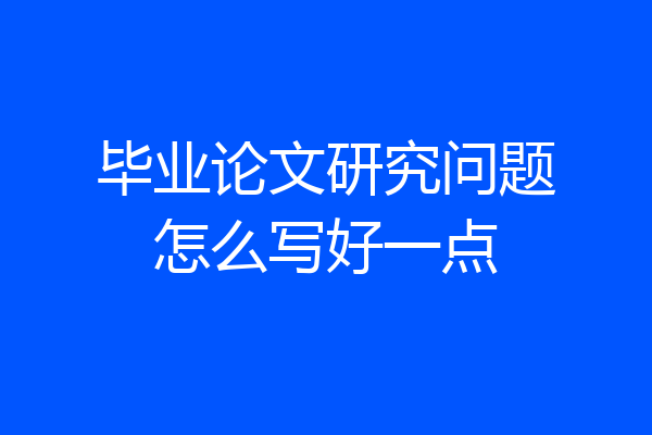 毕业论文研究问题怎么写好一点