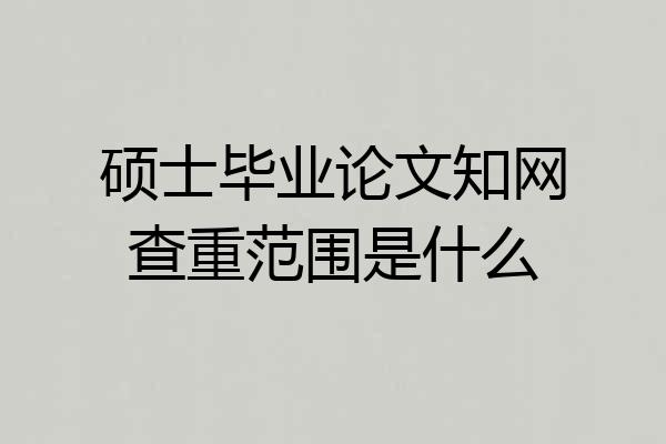 硕士毕业论文知网查重范围是什么