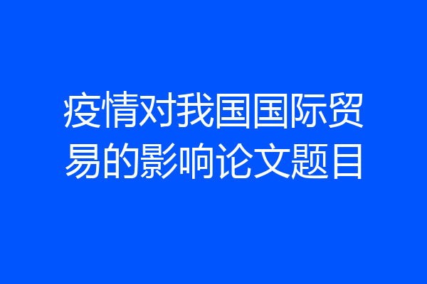 疫情对我国国际贸易的影响论文题目