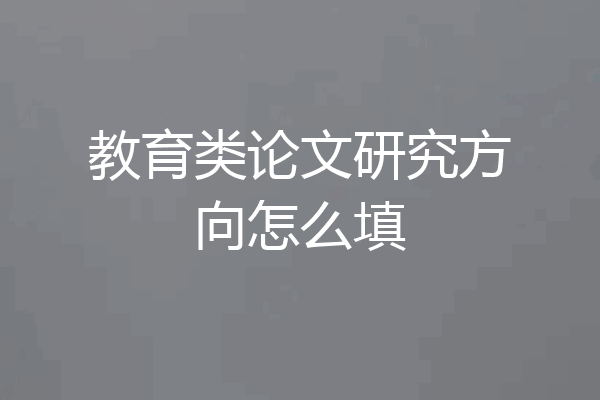 教育类论文研究方向怎么填