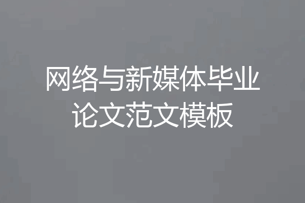 网络与新媒体毕业论文范文模板