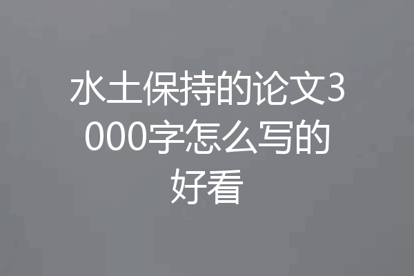 水土保持的论文3000字怎么写的好看
