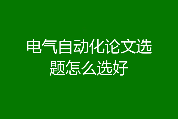 电气自动化论文选题怎么选好