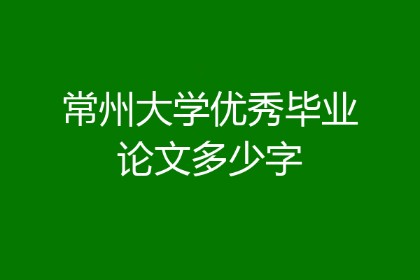 常州大学优秀毕业论文多少字