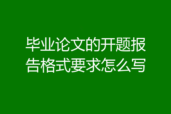 毕业论文的开题报告格式要求怎么写