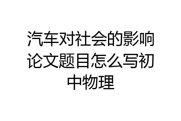 汽车对社会的影响论文题目怎么写初中物理