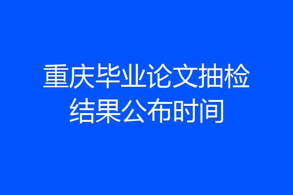 重庆毕业论文抽检结果公布时间