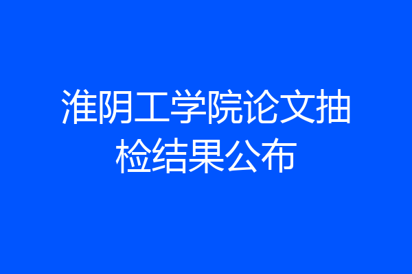 淮阴工学院论文抽检结果公布