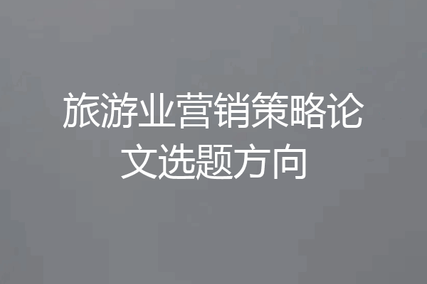 旅游业营销策略论文选题方向