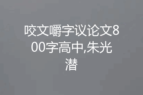 咬文嚼字议论文800字高中,朱光潜