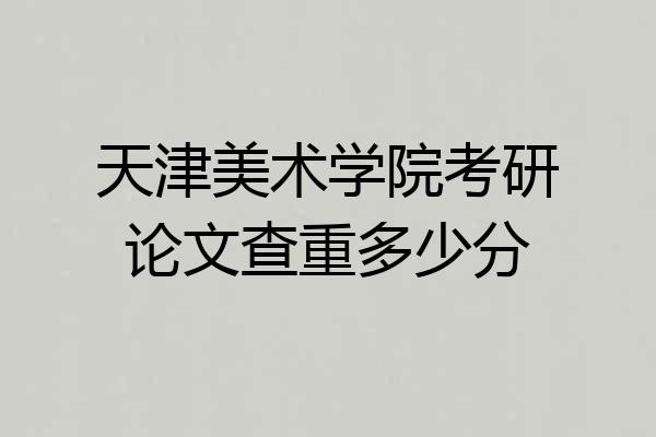 天津美术学院考研论文查重多少分