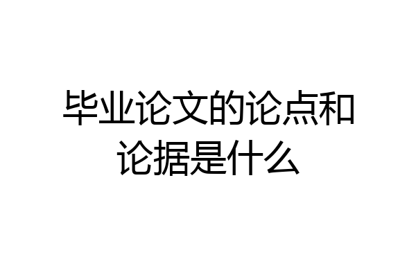 毕业论文的论点和论据是什么