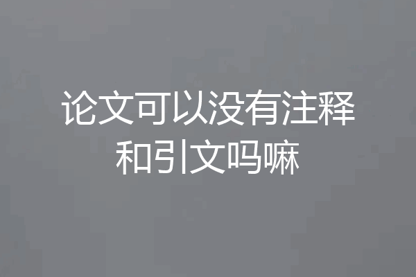 论文可以没有注释和引文吗嘛
