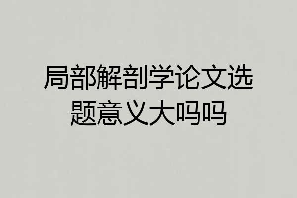 局部解剖学论文选题意义大吗吗