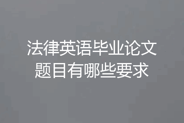 法律英语毕业论文题目有哪些要求