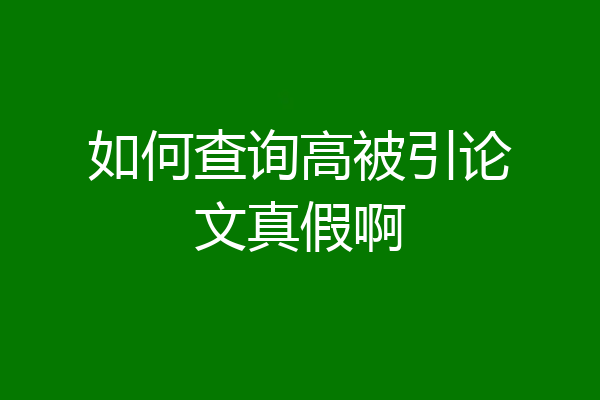 如何查询高被引论文真假啊